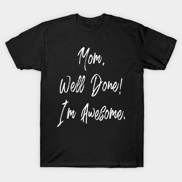 Mom well done I'm awesome - happy mothers day T-Shirt by PLMSMZ